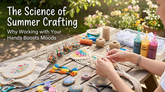 The Science of Summer Crafting: Why Working with Your Hands Boosts Moods